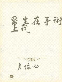 医生在手术室里上我