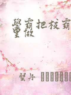 学霸把校霸往死里做