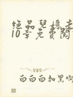 绝品儿媳老马第10章免费阅读