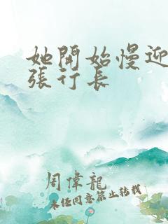 她开始慢迎迎合张行长