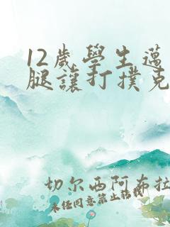 12岁学生迈开腿让打扑克软件