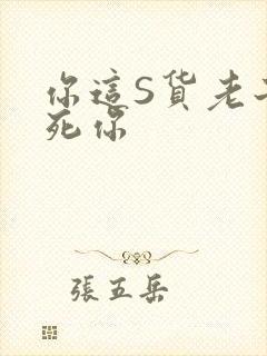 你这S货老子C死你