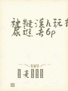 被糙汉h玩松了尿进去6p