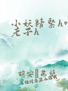 小妖精紧h嘶爽老子h