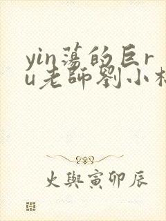 yin荡的巨ru老师刘小棉