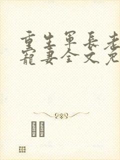 重生军长老公溺宠妻全文免费阅读