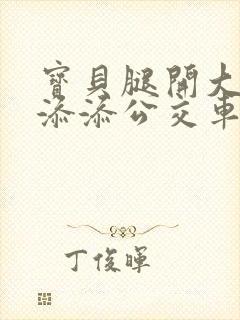 宝贝腿开大点我添添公交车