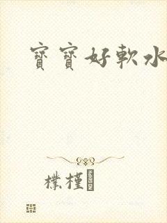 宝宝好软水好多