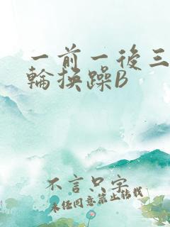 一前一后三个人轮换躁B