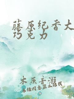 藤原纪香大战黑巧克力