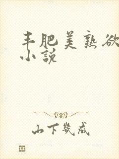 丰肥美熟欲妇乱小说