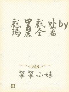 戏里戏外by苏玛丽全篇