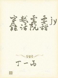 穿越需要jy才能活阮甜