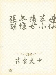 张冬杨萃嫂的小说绝世小仙医