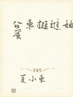 公车挺进她的花蜜