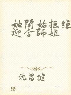 她开始拒绝慢迎迎合师姐