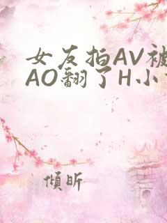 女友拍AV被CAO翻了H小说