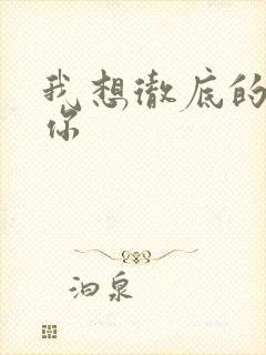 我想彻底的进入你