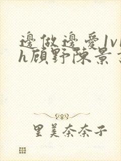 边做边爱1v1h顾野陈景书