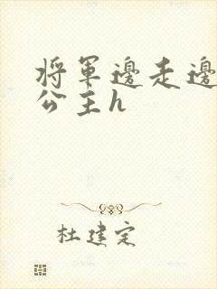 将军边走边挺进公主h