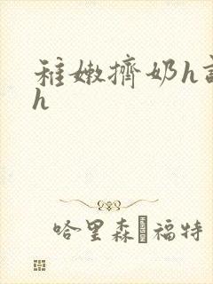 稚嫩挤奶h调教h