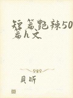 短篇艳辣500篇h文