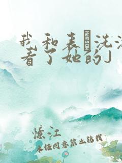 我和表妺洗澡我看了她的J
