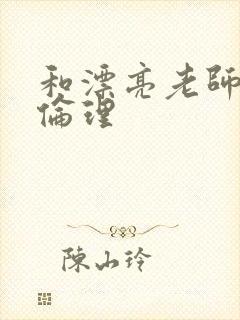 和漂亮老师做爰伦理