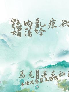 艳肉乱痕欲艳春媚荡吟