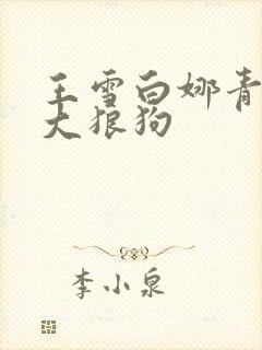 王雪白娜青春与大狼狗