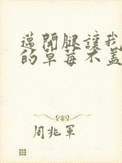 迈开腿让我捅你的草莓不盖被子