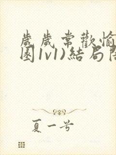 岁岁常欢愉(校园1v1)结局闺蜜