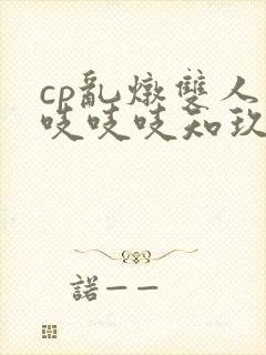 cp乱炖双人床吱吱吱知玖番外
