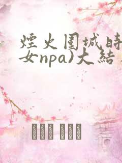 烟火围城时(父女npa)大结局