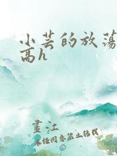 小芸的放荡日记高h