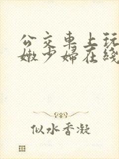 公交车上玩弄白嫩少妇在线观看