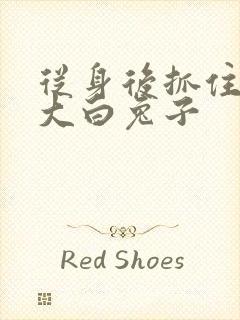 从身后抓住那对大白兔子