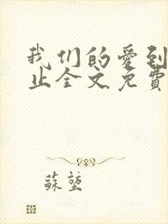 我们的爱到此为止全文免费阅读