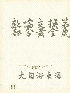 敌伦交换第10部分黄金岁月