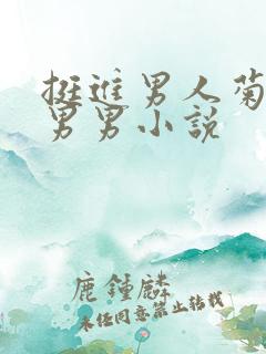 挺进男人菊宿舍男男小说