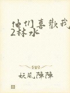 他们喜欢我1V2林水