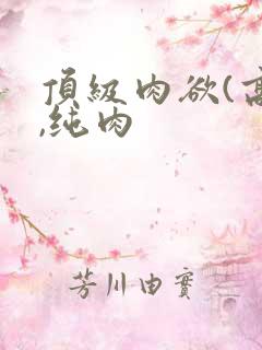 顶级肉欲(高h,纯肉