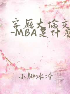 客厅大伦交侩H-MBA是什么