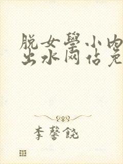 脱女学小内内摸出水网站免费