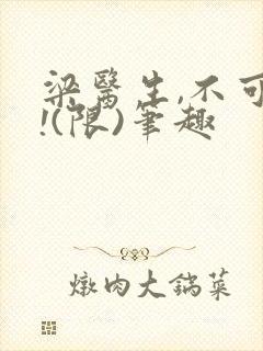 梁医生,不可以!(限)笔趣