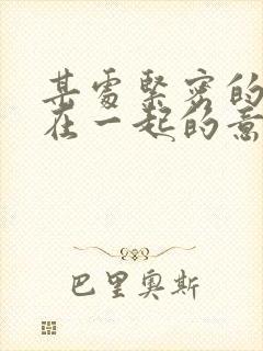 某处紧密的结合在一起的意思