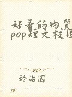 好看的肉质高的pop短文校园甜