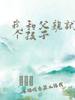 我和父亲试着生个孩子