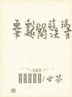 鱼刺po苏玛丽笔趣阁没有拼音