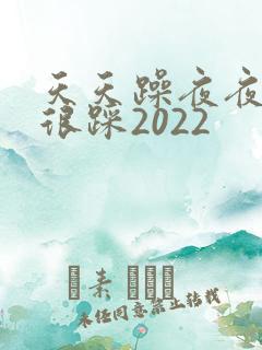 天天躁夜夜踩很很踩2022